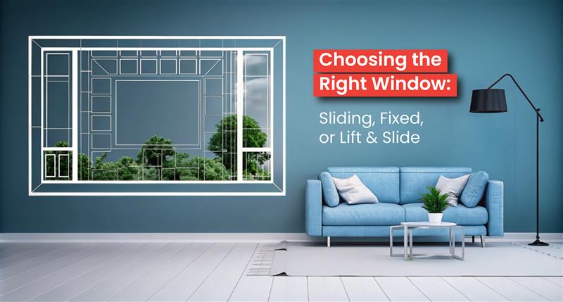 Choosing the Right Window: Sliding, Fixed, or Lift & Slide